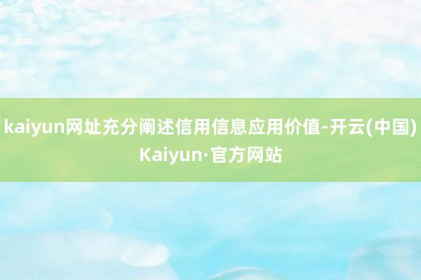 kaiyun网址充分阐述信用信息应用价值-开云(中国)Kaiyun·官方网站