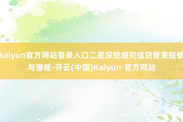 kaiyun官方网站登录入口二是深挖细究信贷管束短板与潜能-开云(中国)Kaiyun·官方网站