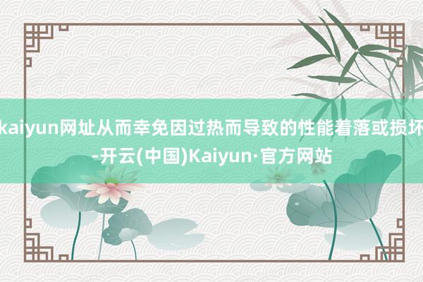kaiyun网址从而幸免因过热而导致的性能着落或损坏-开云(中国)Kaiyun·官方网站