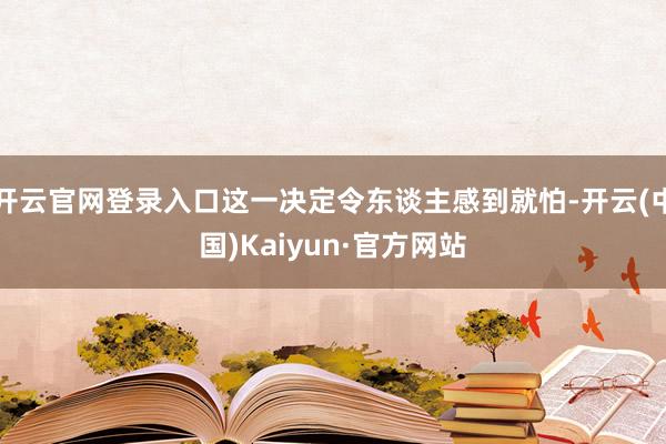 开云官网登录入口这一决定令东谈主感到就怕-开云(中国)Kaiyun·官方网站