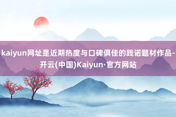 kaiyun网址是近期热度与口碑俱佳的践诺题材作品-开云(中国)Kaiyun·官方网站