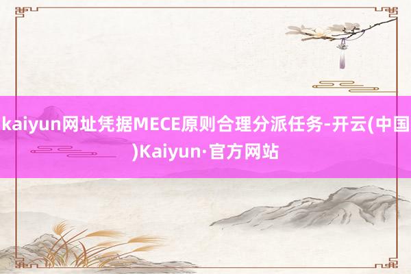 kaiyun网址凭据MECE原则合理分派任务-开云(中国)Kaiyun·官方网站