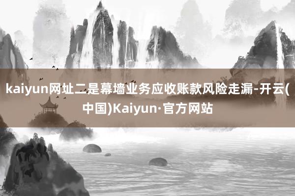 kaiyun网址二是幕墙业务应收账款风险走漏-开云(中国)Kaiyun·官方网站
