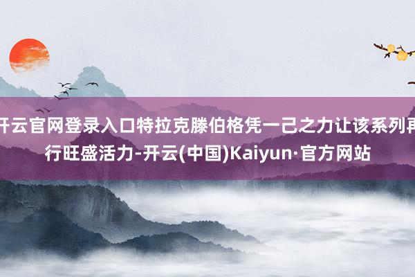 开云官网登录入口特拉克滕伯格凭一己之力让该系列再行旺盛活力-开云(中国)Kaiyun·官方网站