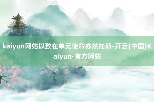 kaiyun网站以致在单元使命亦然如斯-开云(中国)Kaiyun·官方网站