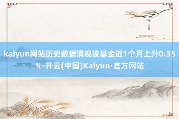 kaiyun网站历史数据涌现该基金近1个月上升0.35%-开云(中国)Kaiyun·官方网站