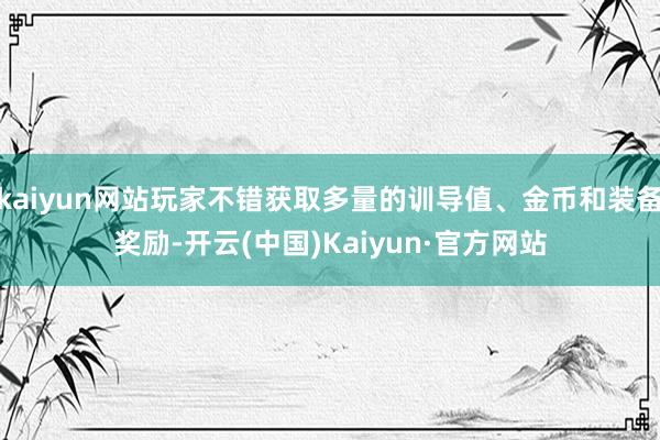 kaiyun网站玩家不错获取多量的训导值、金币和装备奖励-开云(中国)Kaiyun·官方网站