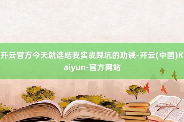 开云官方今天就连结我实战踩坑的劝诫-开云(中国)Kaiyun·官方网站