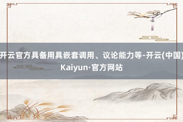 开云官方具备用具嵌套调用、议论能力等-开云(中国)Kaiyun·官方网站