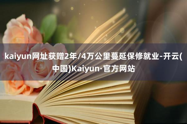 kaiyun网址获赠2年/4万公里蔓延保修就业-开云(中国)Kaiyun·官方网站