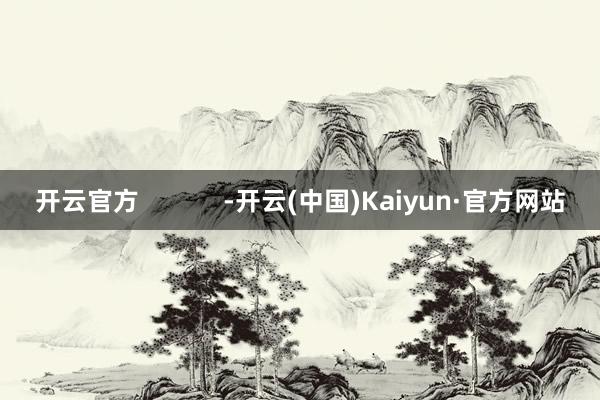 开云官方            -开云(中国)Kaiyun·官方网站