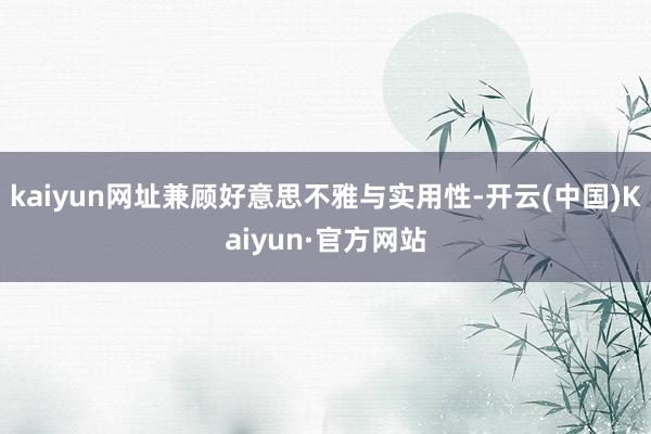 kaiyun网址兼顾好意思不雅与实用性-开云(中国)Kaiyun·官方网站