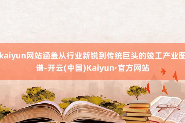 kaiyun网站涵盖从行业新锐到传统巨头的竣工产业图谱-开云(中国)Kaiyun·官方网站