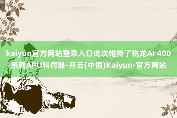 kaiyun官方网站登录入口此次维持了锐龙AI 400系列APU科罚器-开云(中国)Kaiyun·官方网站