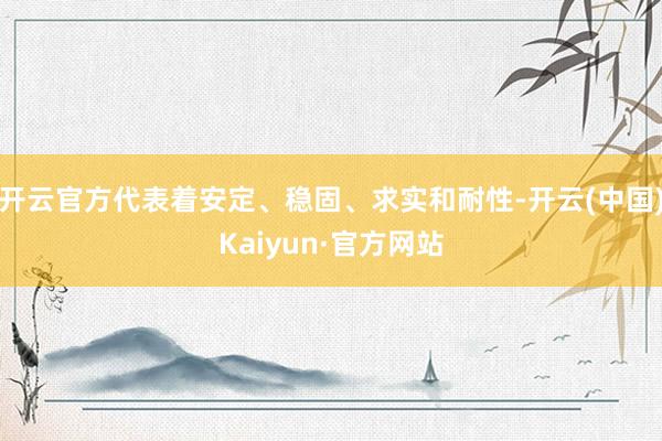 开云官方代表着安定、稳固、求实和耐性-开云(中国)Kaiyun·官方网站