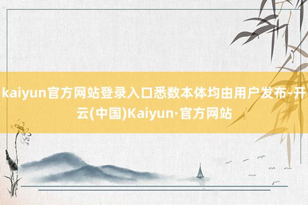 kaiyun官方网站登录入口悉数本体均由用户发布-开云(中国)Kaiyun·官方网站