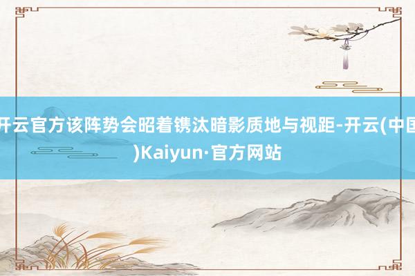 开云官方该阵势会昭着镌汰暗影质地与视距-开云(中国)Kaiyun·官方网站