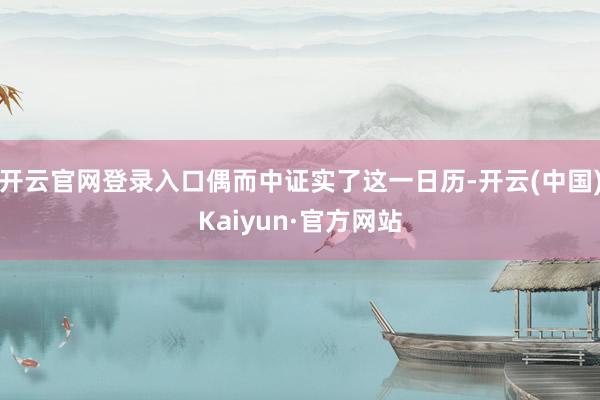开云官网登录入口偶而中证实了这一日历-开云(中国)Kaiyun·官方网站