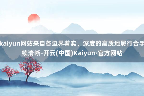 kaiyun网站来自各边界着实、深度的高质地履行合手续清晰-开云(中国)Kaiyun·官方网站