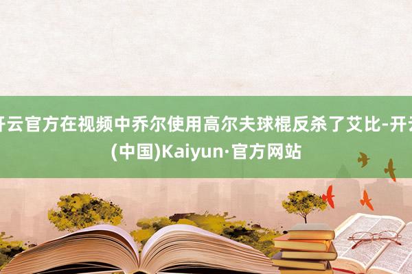 开云官方在视频中乔尔使用高尔夫球棍反杀了艾比-开云(中国)Kaiyun·官方网站