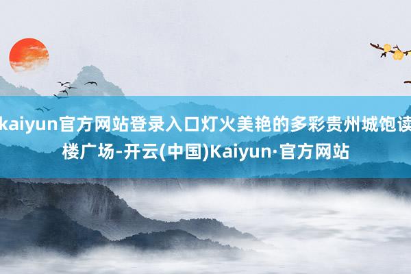 kaiyun官方网站登录入口灯火美艳的多彩贵州城饱读楼广场-开云(中国)Kaiyun·官方网站