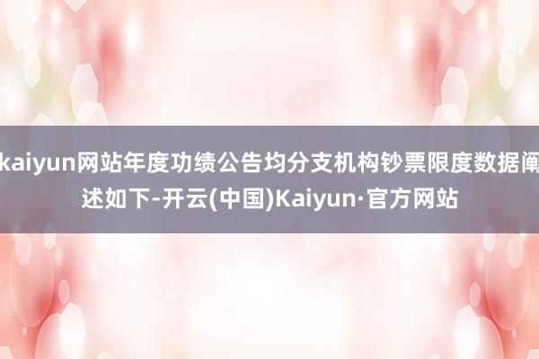 kaiyun网站年度功绩公告均分支机构钞票限度数据阐述如下-开云(中国)Kaiyun·官方网站