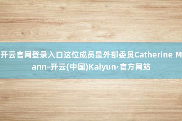 开云官网登录入口这位成员是外部委员Catherine Mann-开云(中国)Kaiyun·官方网站