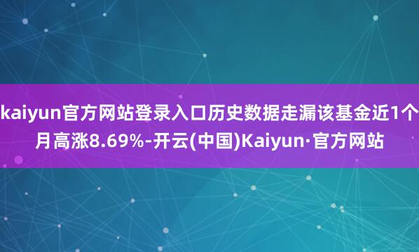 kaiyun官方网站登录入口历史数据走漏该基金近1个月高涨8.69%-开云(中国)Kaiyun·官方网站