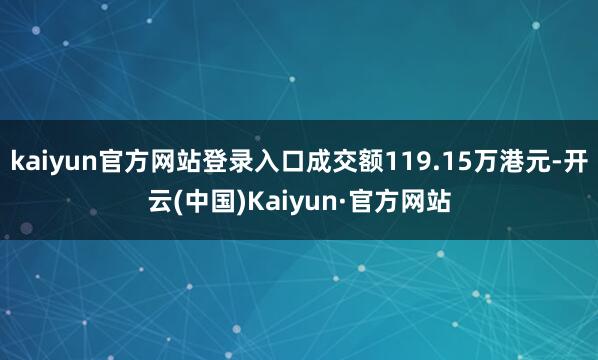 kaiyun官方网站登录入口成交额119.15万港元-开云(中国)Kaiyun·官方网站