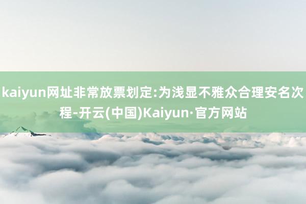 kaiyun网址非常放票划定:为浅显不雅众合理安名次程-开云(中国)Kaiyun·官方网站