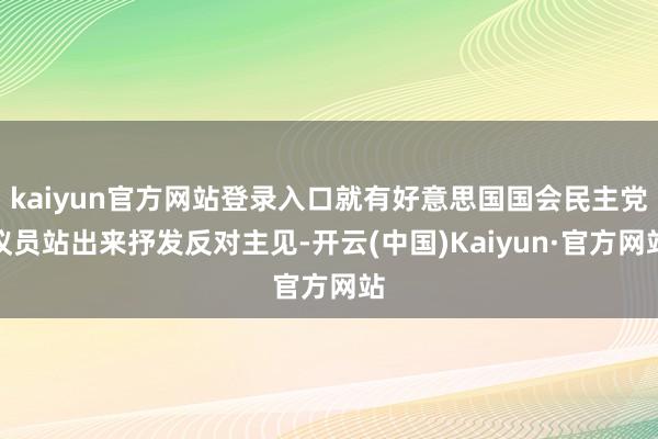kaiyun官方网站登录入口就有好意思国国会民主党议员站出来抒发反对主见-开云(中国)Kaiyun·官方网站