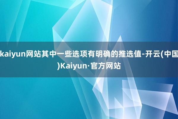 kaiyun网站其中一些选项有明确的推选值-开云(中国)Kaiyun·官方网站