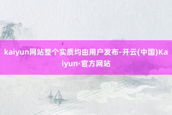 kaiyun网站整个实质均由用户发布-开云(中国)Kaiyun·官方网站