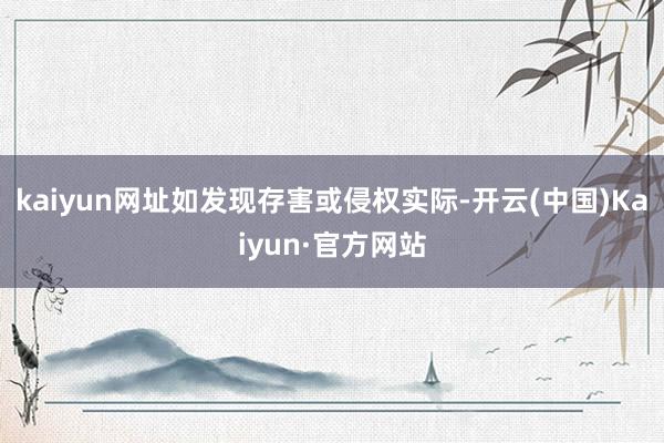 kaiyun网址如发现存害或侵权实际-开云(中国)Kaiyun·官方网站