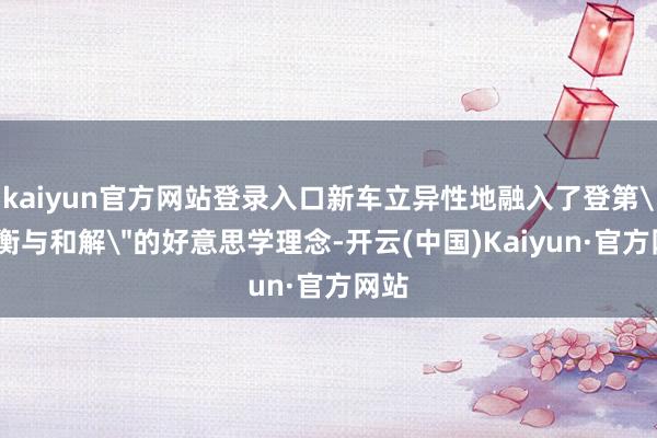 kaiyun官方网站登录入口新车立异性地融入了登第