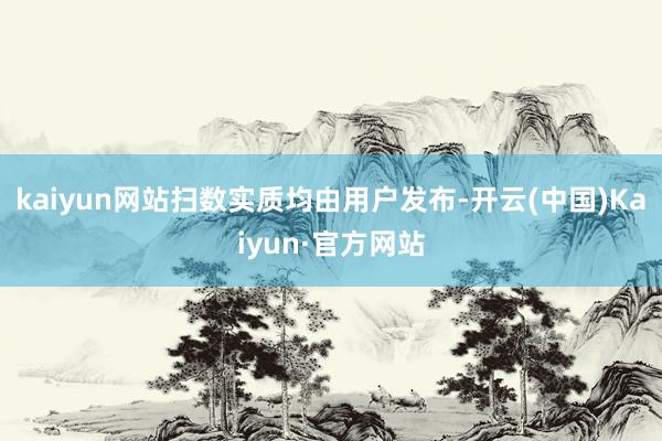 kaiyun网站扫数实质均由用户发布-开云(中国)Kaiyun·官方网站