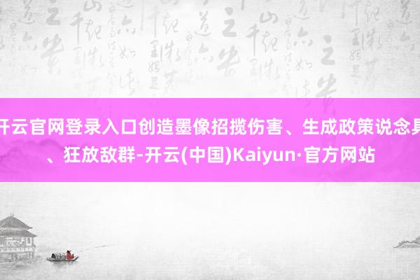 开云官网登录入口创造墨像招揽伤害、生成政策说念具、狂放敌群-开云(中国)Kaiyun·官方网站
