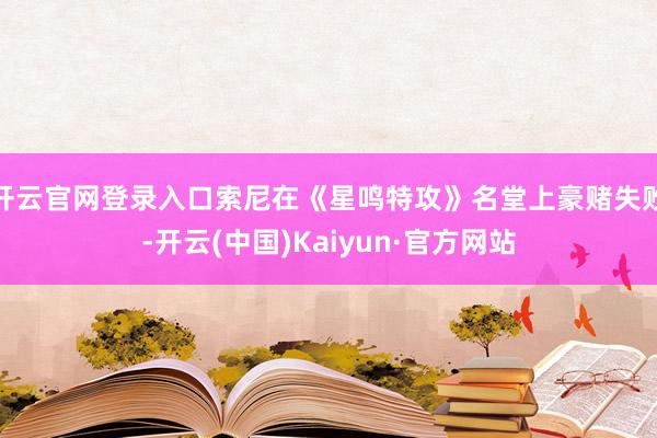 开云官网登录入口索尼在《星鸣特攻》名堂上豪赌失败-开云(中国)Kaiyun·官方网站