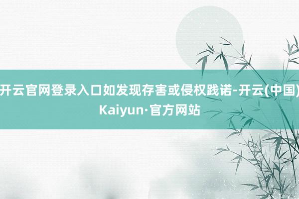 开云官网登录入口如发现存害或侵权践诺-开云(中国)Kaiyun·官方网站
