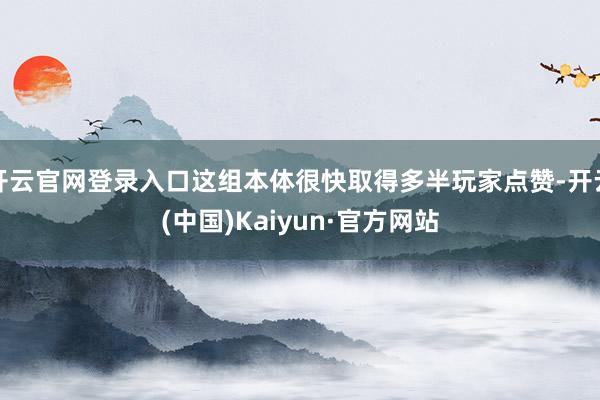 开云官网登录入口这组本体很快取得多半玩家点赞-开云(中国)Kaiyun·官方网站