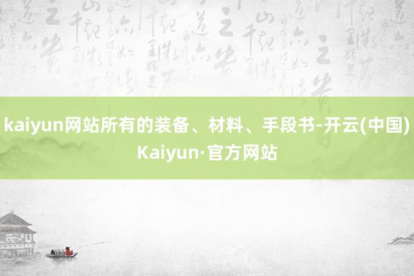 kaiyun网站所有的装备、材料、手段书-开云(中国)Kaiyun·官方网站