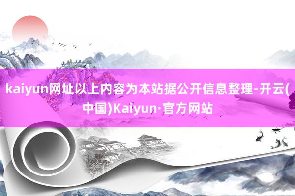 kaiyun网址以上内容为本站据公开信息整理-开云(中国)Kaiyun·官方网站