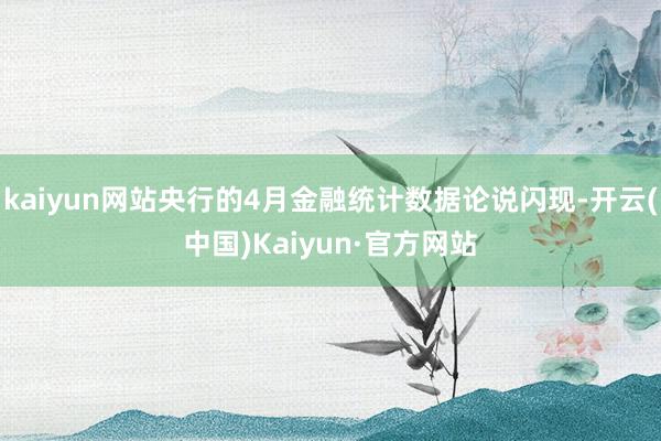 kaiyun网站央行的4月金融统计数据论说闪现-开云(中国)Kaiyun·官方网站