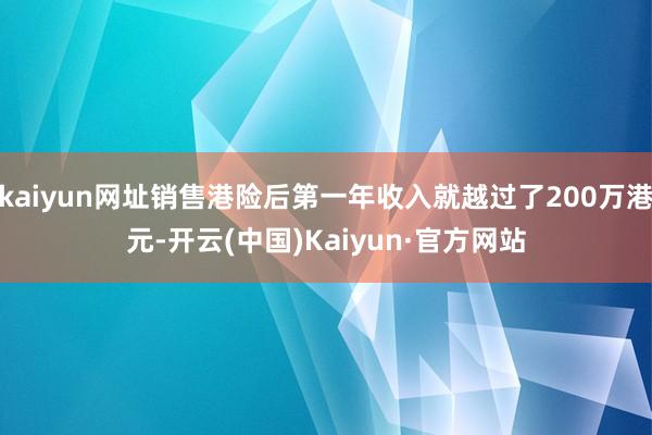 kaiyun网址销售港险后第一年收入就越过了200万港元-开云(中国)Kaiyun·官方网站