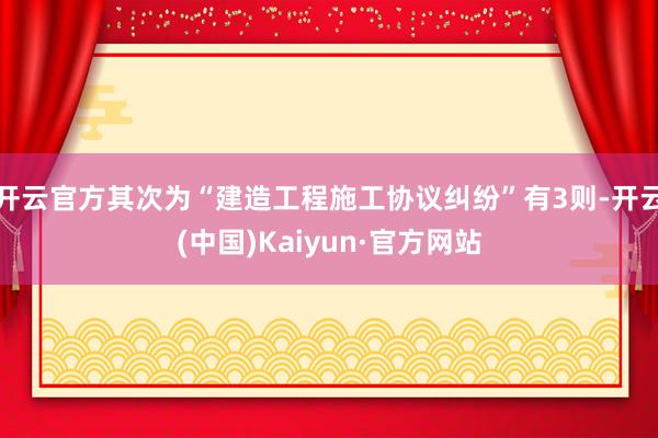 开云官方其次为“建造工程施工协议纠纷”有3则-开云(中国)Kaiyun·官方网站