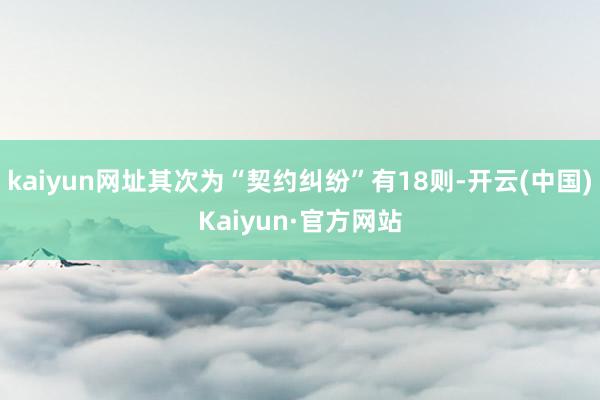 kaiyun网址其次为“契约纠纷”有18则-开云(中国)Kaiyun·官方网站