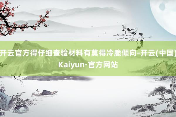 开云官方得仔细查验材料有莫得冷脆倾向-开云(中国)Kaiyun·官方网站