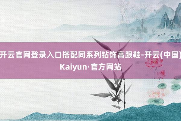 开云官网登录入口搭配同系列钻饰高跟鞋-开云(中国)Kaiyun·官方网站