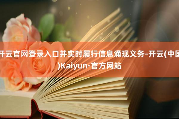 开云官网登录入口并实时履行信息涌现义务-开云(中国)Kaiyun·官方网站