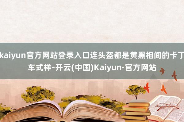 kaiyun官方网站登录入口连头盔都是黄黑相间的卡丁车式样-开云(中国)Kaiyun·官方网站